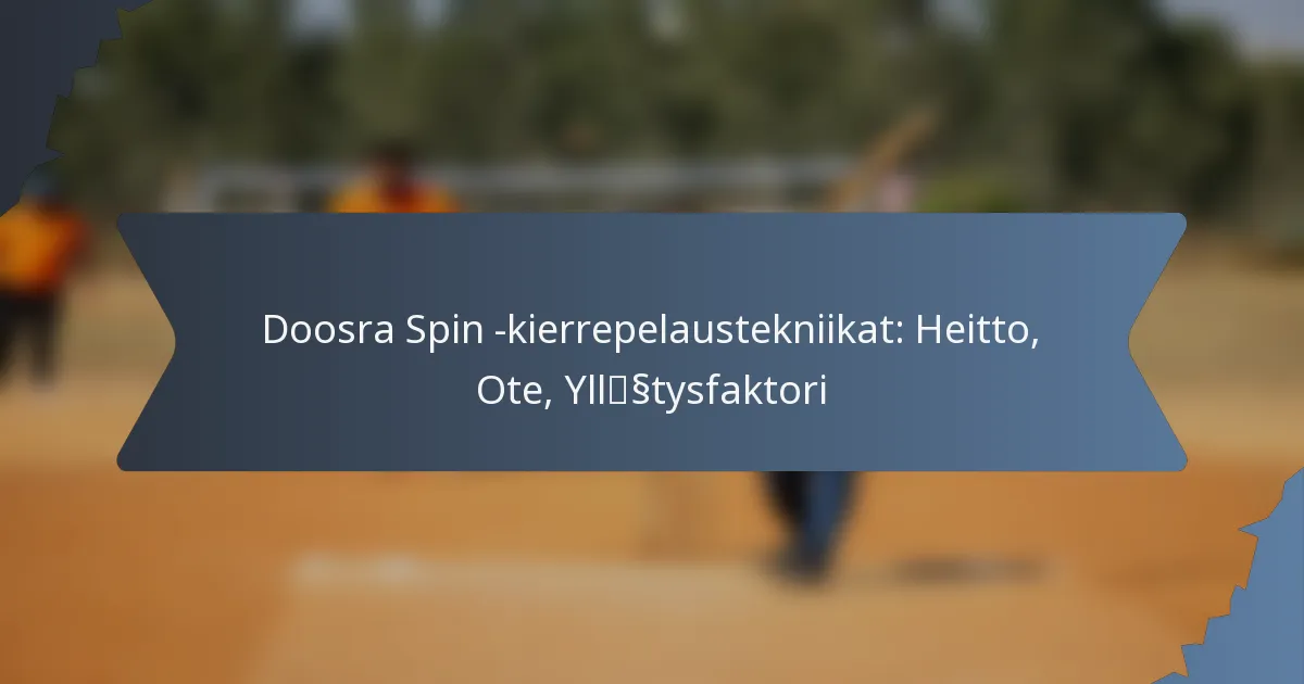 Doosra Spin -kierrepelaustekniikat: Heitto, Ote, Yllätysfaktori