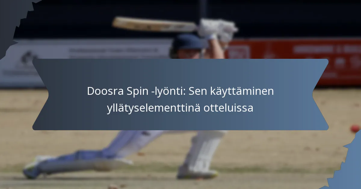 Doosra Spin -lyönti: Sen käyttäminen yllätyselementtinä otteluissa