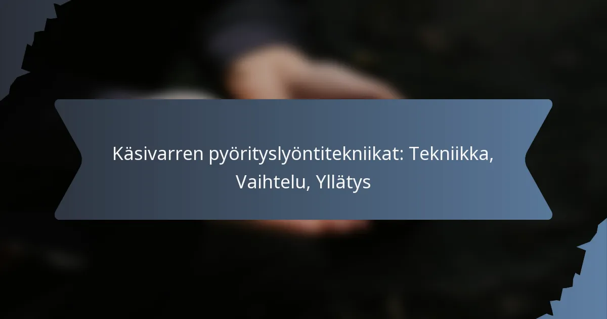 Käsivarren pyörityslyöntitekniikat: Tekniikka, Vaihtelu, Yllätys