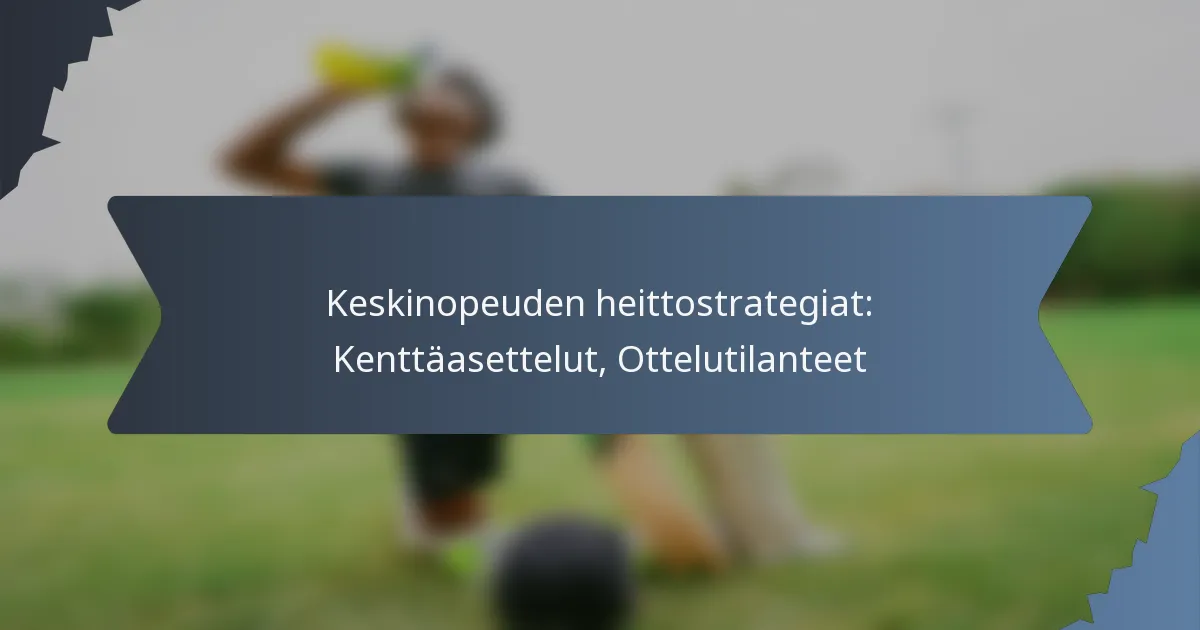Keskinopeuden heittostrategiat: Kenttäasettelut, Ottelutilanteet