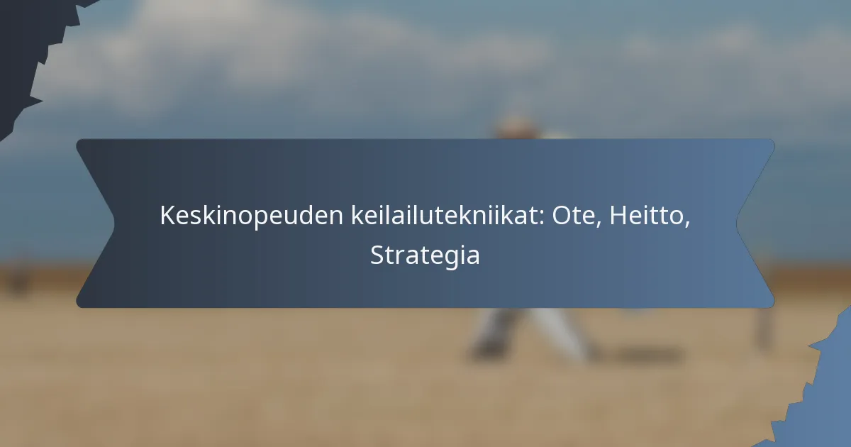 Keskinopeuden keilailutekniikat: Ote, Heitto, Strategia