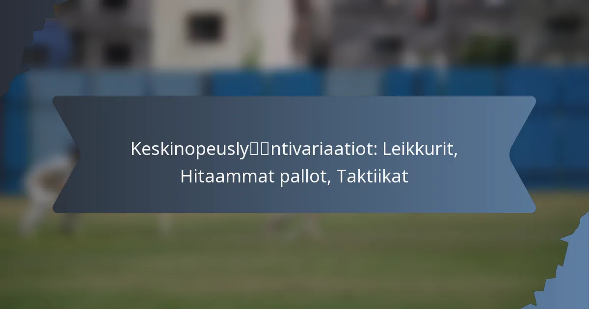 Keskinopeuslyöntivariaatiot: Leikkurit, Hitaammat pallot, Taktiikat