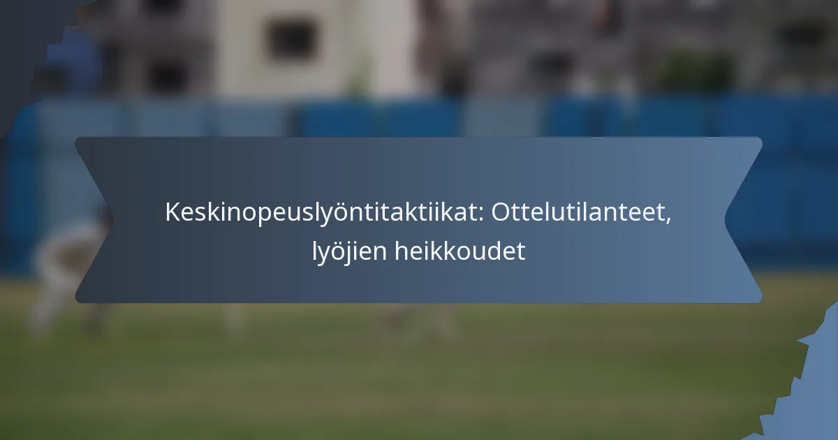 Keskinopeuslyöntitaktiikat: Ottelutilanteet, lyöjien heikkoudet