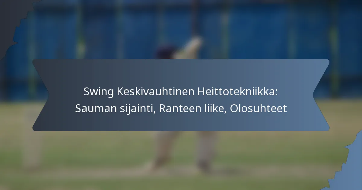 Swing Keskivauhtinen Heittotekniikka: Sauman sijainti, Ranteen liike, Olosuhteet
