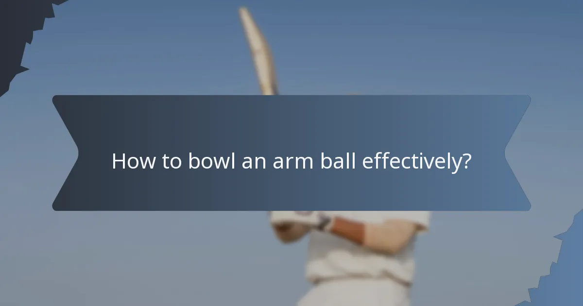 How to bowl an arm ball effectively?