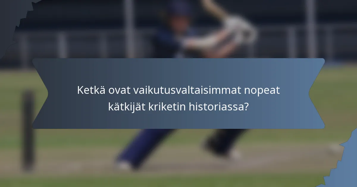 Ketkä ovat vaikutusvaltaisimmat nopeat kätkijät kriketin historiassa?
