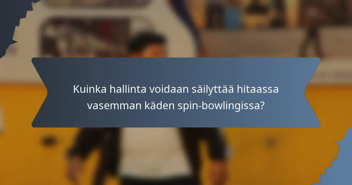 Kuinka hallinta voidaan säilyttää hitaassa vasemman käden spin-bowlingissa?