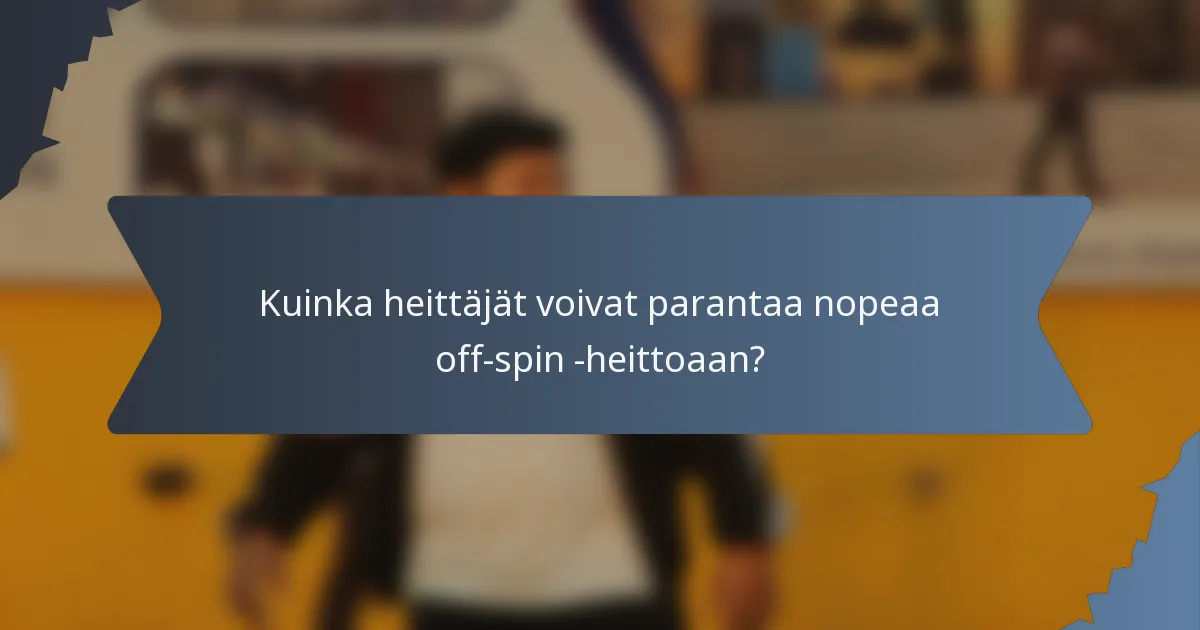 Kuinka heittäjät voivat parantaa nopeaa off-spin -heittoaan?
