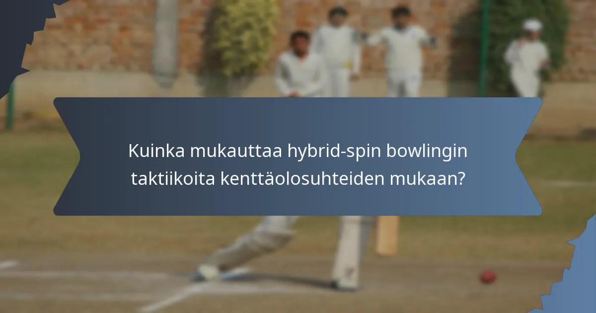 Kuinka mukauttaa hybrid-spin bowlingin taktiikoita kenttäolosuhteiden mukaan?