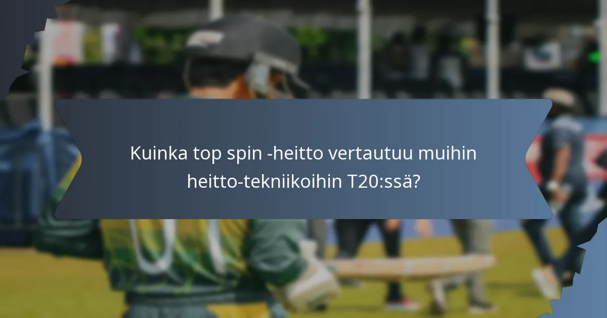 Kuinka top spin -heitto vertautuu muihin heitto-tekniikoihin T20:ssä?