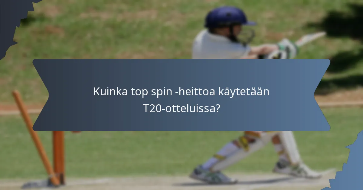 Kuinka top spin -heittoa käytetään T20-otteluissa?