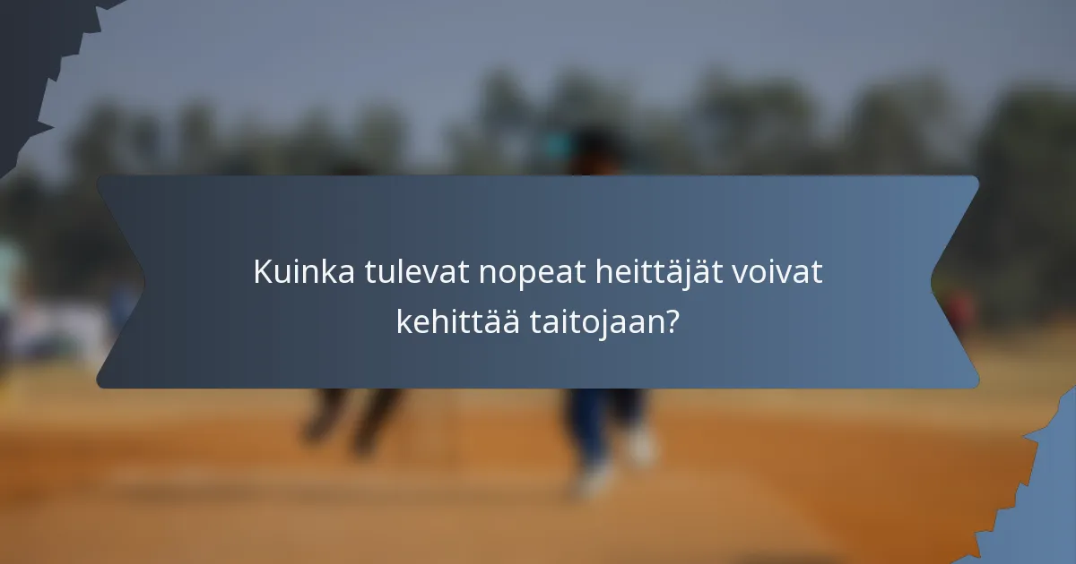 Kuinka tulevat nopeat heittäjät voivat kehittää taitojaan?