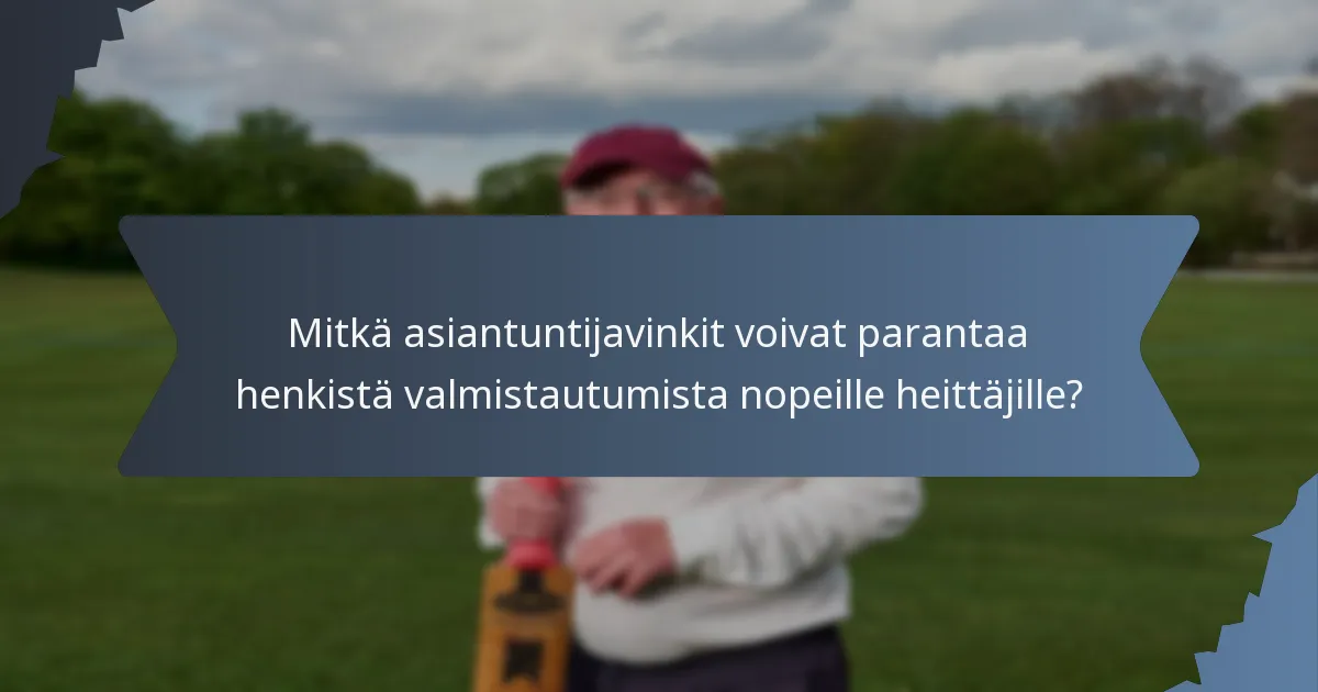 Mitkä asiantuntijavinkit voivat parantaa henkistä valmistautumista nopeille heittäjille?