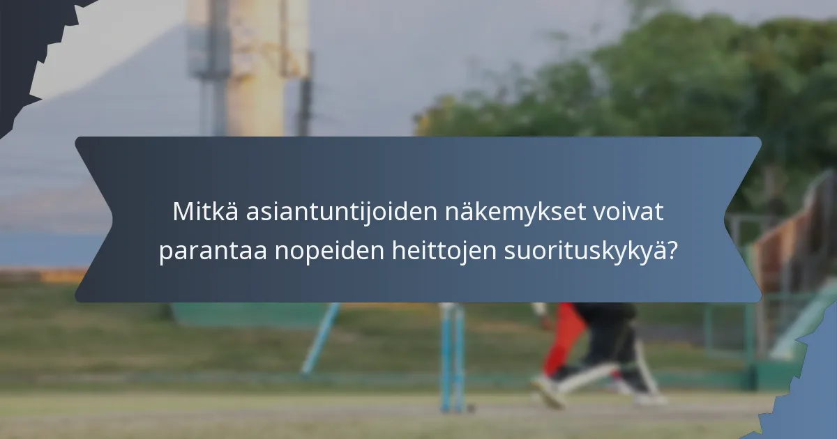 Mitkä asiantuntijoiden näkemykset voivat parantaa nopeiden heittojen suorituskykyä?