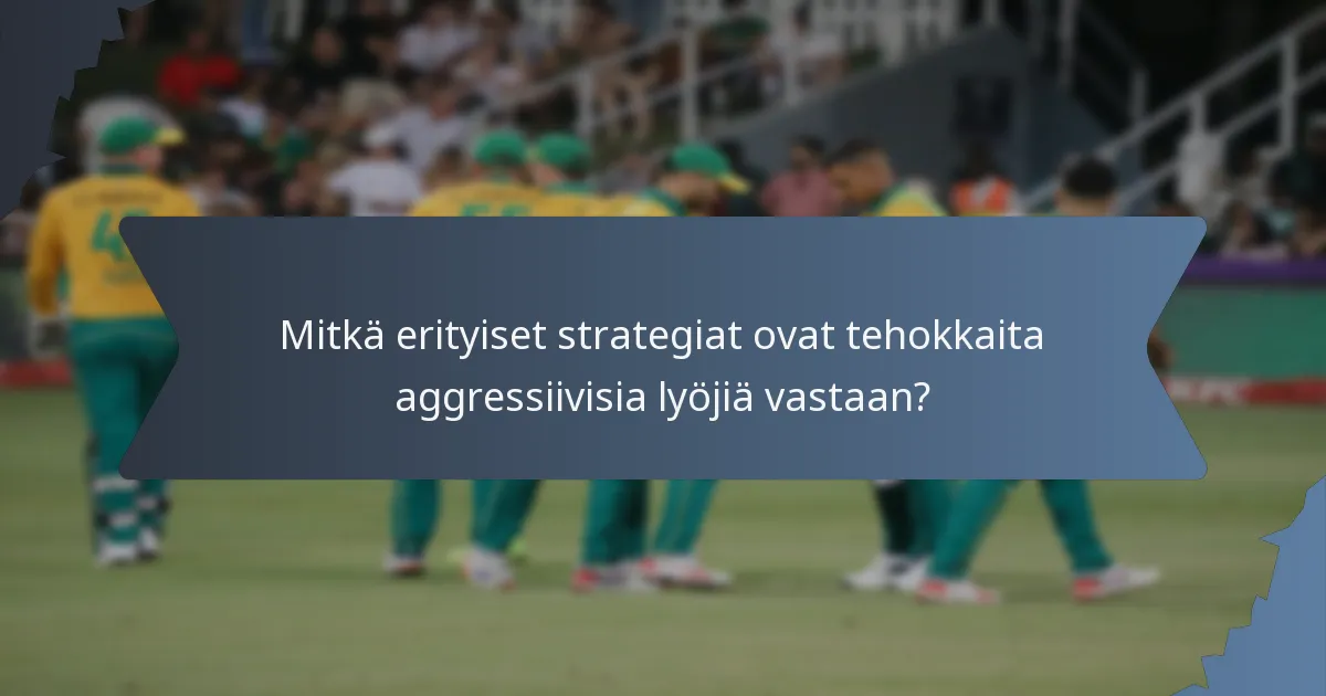 Mitkä erityiset strategiat ovat tehokkaita aggressiivisia lyöjiä vastaan?