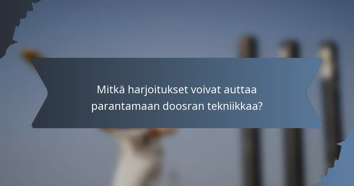 Mitkä harjoitukset voivat auttaa parantamaan doosran tekniikkaa?