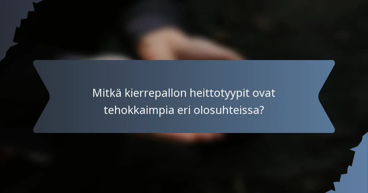 Mitkä kierrepallon heittotyypit ovat tehokkaimpia eri olosuhteissa?