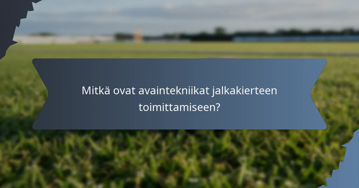 Mitkä ovat avaintekniikat jalkakierteen toimittamiseen?