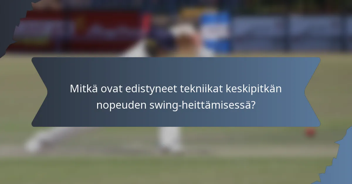 Mitkä ovat edistyneet tekniikat keskipitkän nopeuden swing-heittämisessä?