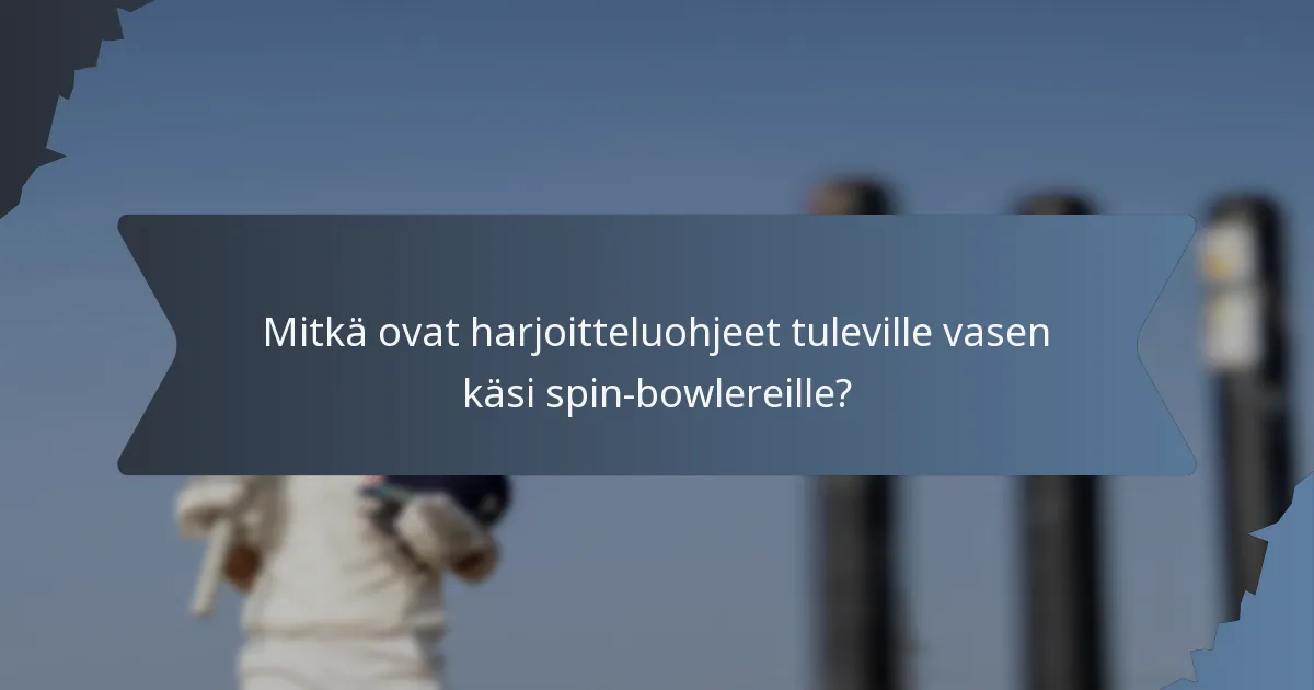 Mitkä ovat harjoitteluohjeet tuleville vasen käsi spin-bowlereille?