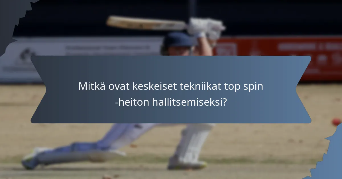 Mitkä ovat keskeiset tekniikat top spin -heiton hallitsemiseksi?