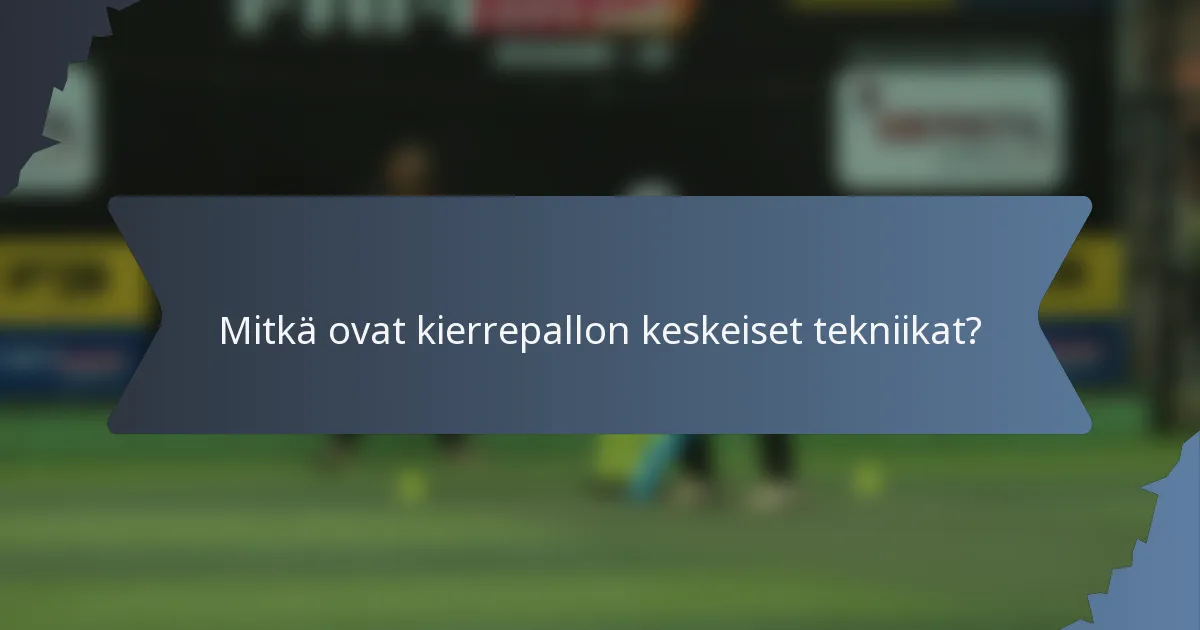 Mitkä ovat kierrepallon keskeiset tekniikat?