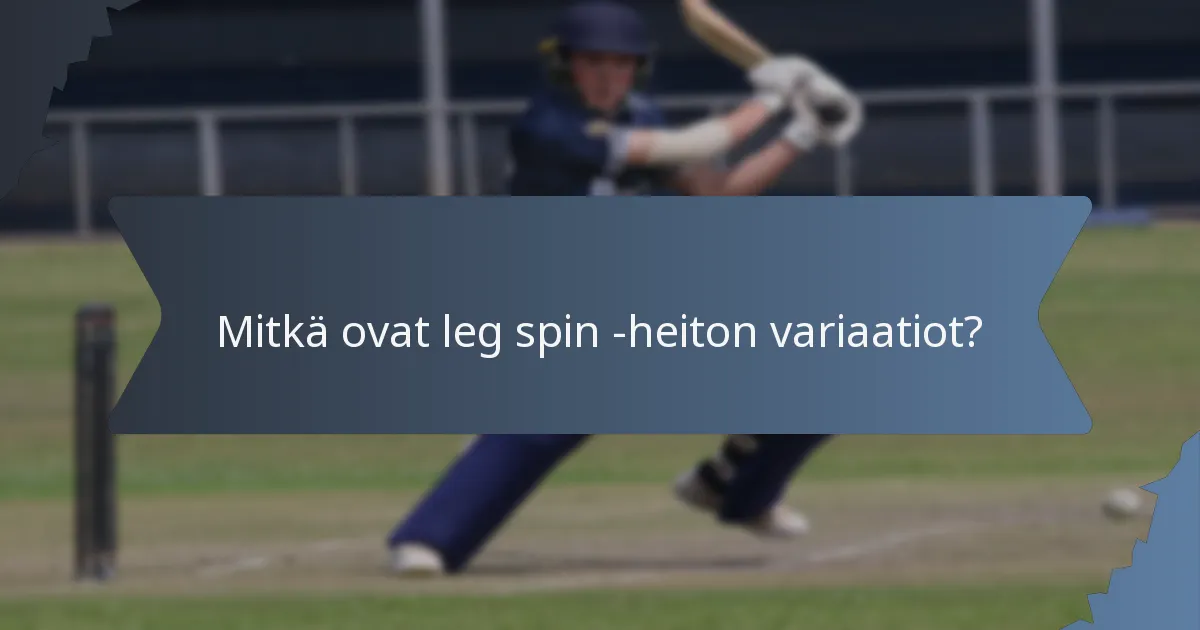 Mitkä ovat leg spin -heiton variaatiot?