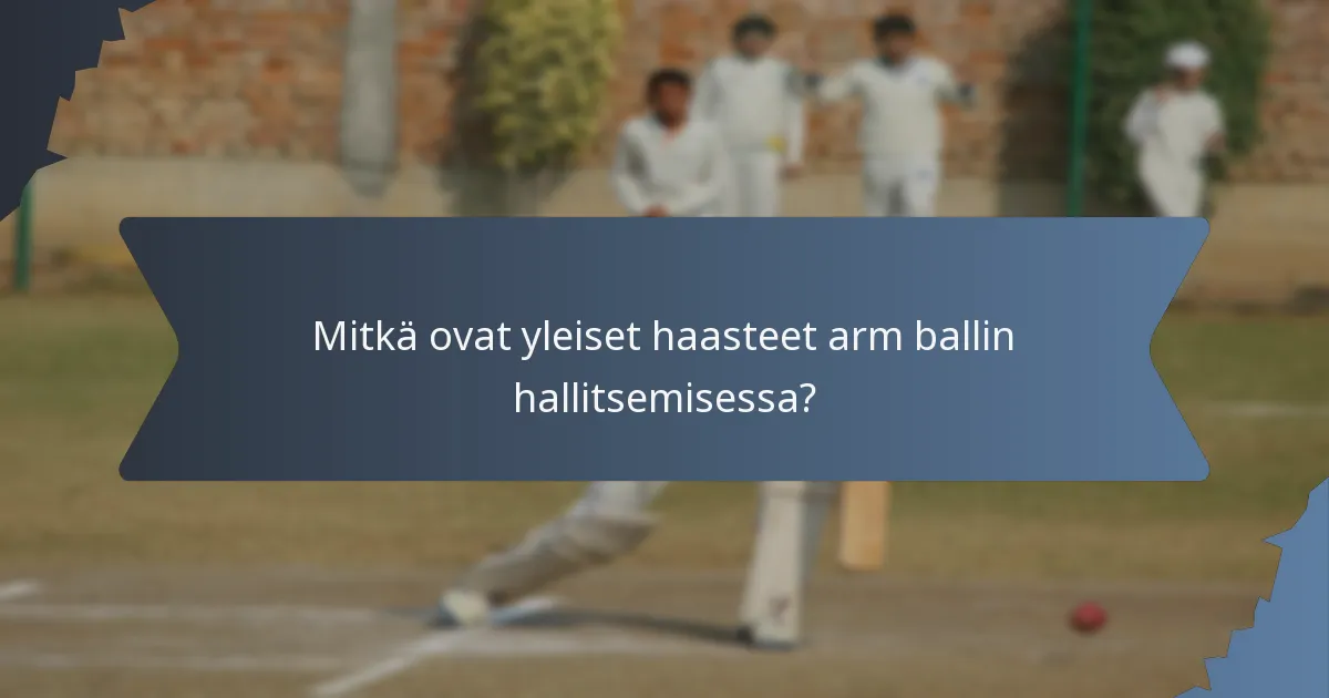 Mitkä ovat yleiset haasteet arm ballin hallitsemisessa?