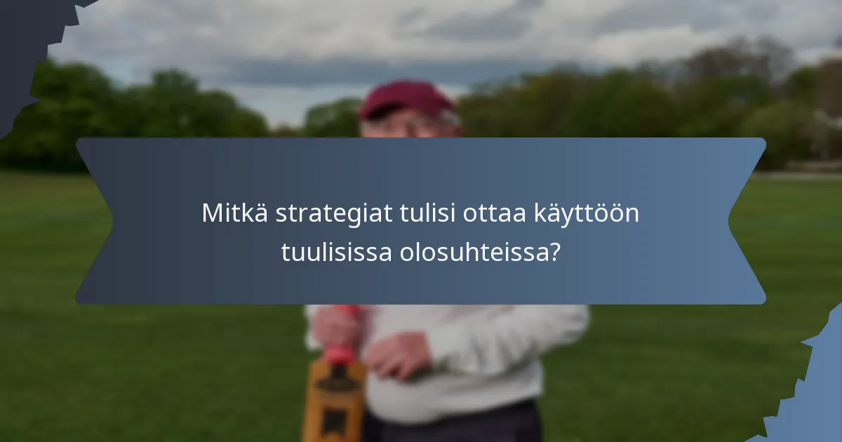 Mitkä strategiat tulisi ottaa käyttöön tuulisissa olosuhteissa?