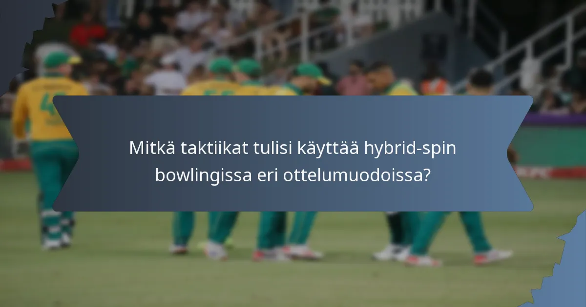 Mitkä taktiikat tulisi käyttää hybrid-spin bowlingissa eri ottelumuodoissa?
