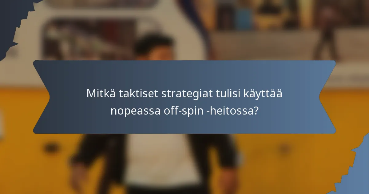 Mitkä taktiset strategiat tulisi käyttää nopeassa off-spin -heitossa?