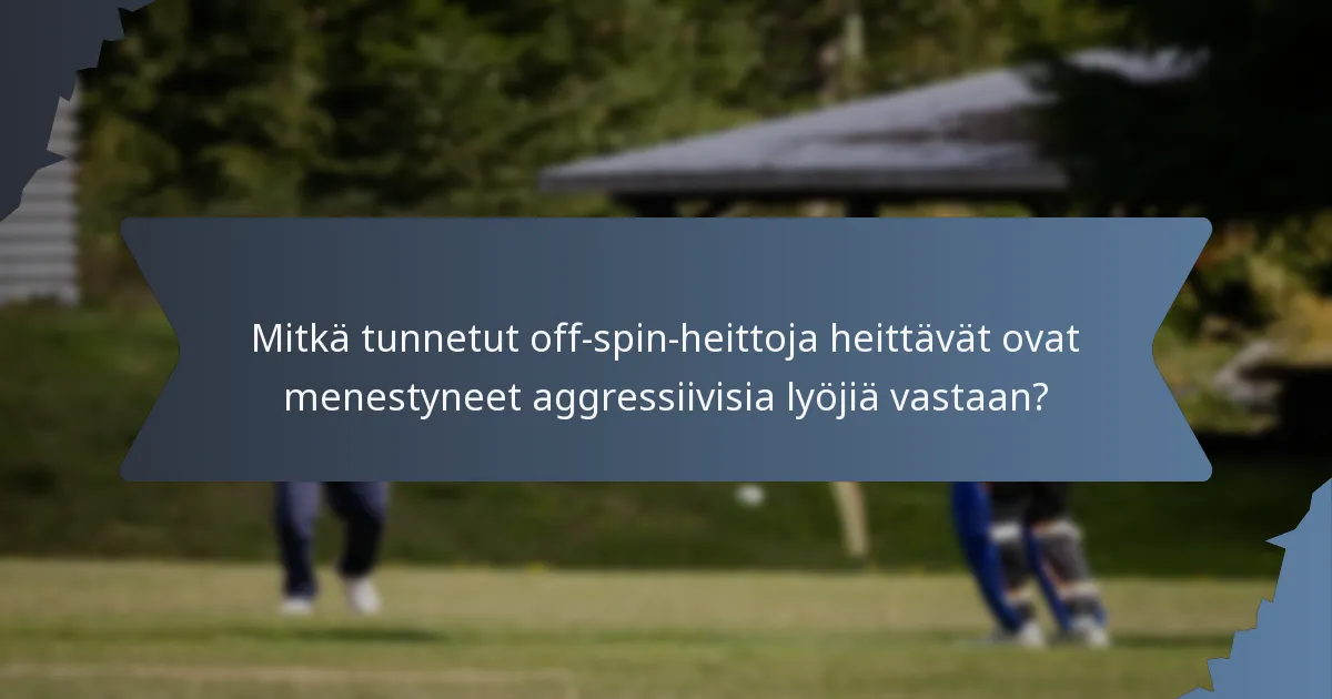 Mitkä tunnetut off-spin-heittoja heittävät ovat menestyneet aggressiivisia lyöjiä vastaan?