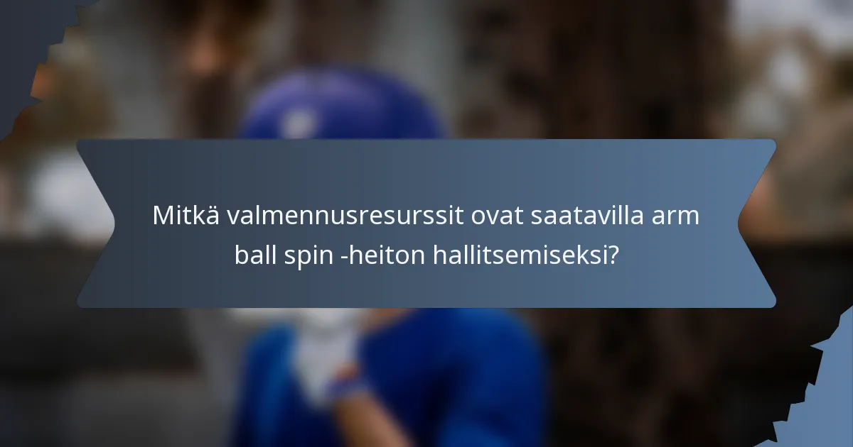 Mitkä valmennusresurssit ovat saatavilla arm ball spin -heiton hallitsemiseksi?