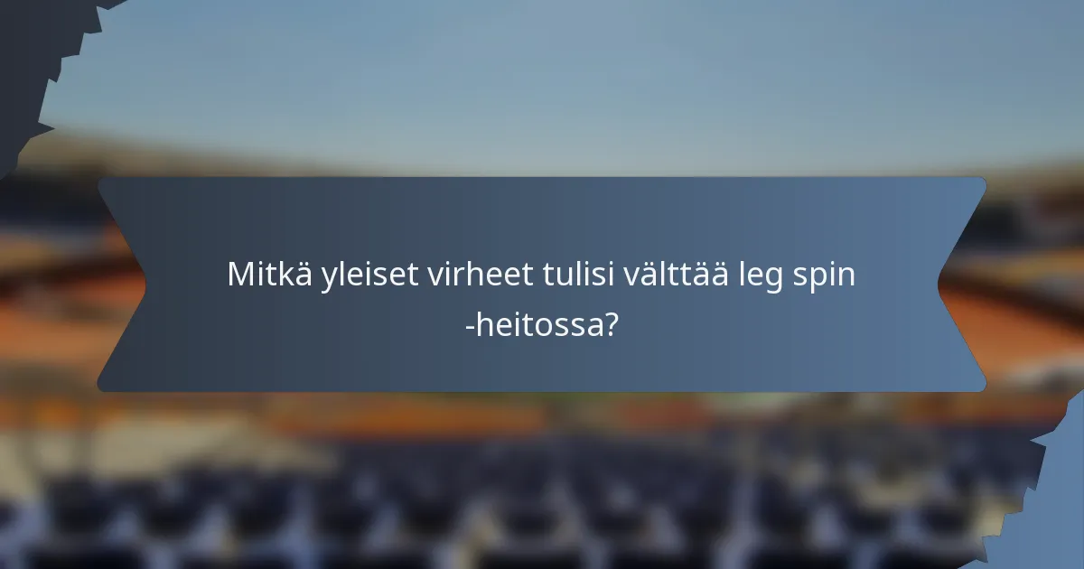 Mitkä yleiset virheet tulisi välttää leg spin -heitossa?
