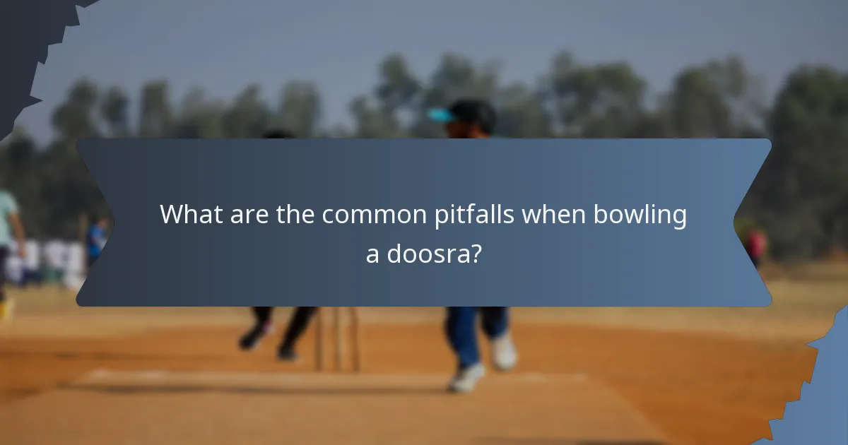 What are the common pitfalls when bowling a doosra?
